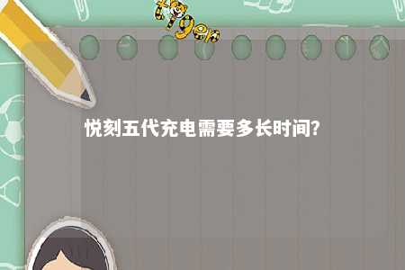 悦刻五代充电需要多长时间
？ 